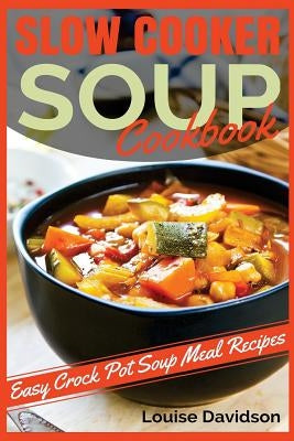 Slow Cooker Soup Cookbook: Easy Crock Pot Soup Meal Recipes Paperback Createspace Independent Publishing Platform