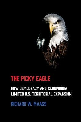 Picky Eagle: How Democracy and Xenophobia Limited U.S. Territorial Expansion Paperback Cornell University Press