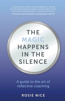 The Magic Happens in the Silence: A guide to the art of reflective coaching by Nice, Rosie