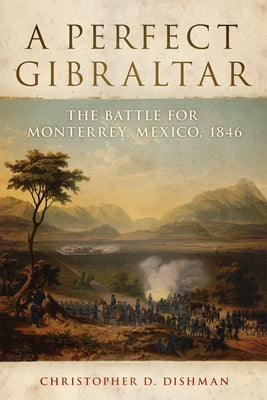 A Perfect Gibraltar: The Battle for Monterrey, Mexico, 1846 Volume 26 Paperback University of Oklahoma Press