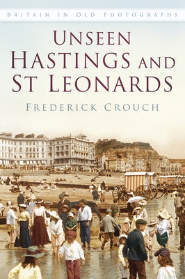Unseen Hastings and St Leonards Paperback History Press