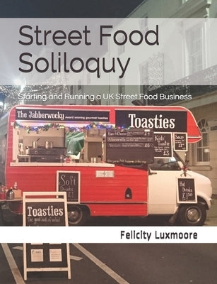 Street Food Soliloquy: Starting and Running a UK Street Food Business by Luxmoore, Felicity