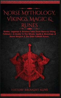 Norse Mythology, Vikings, Magic & Runes: Stories, Legends & Timeless Tales From Norse & Viking Folklore + A Guide To The Rituals, Spells & Meanings of by Brought Alive, History