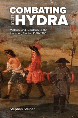Combating the Hydra: Violence and Resistance in the Habsburg Empire, 1500-1900 Paperback Purdue University Press