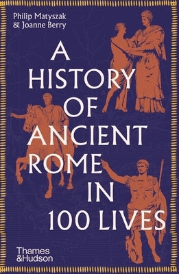 A History of Ancient Rome in 100 Lives by Matyszak, Philip