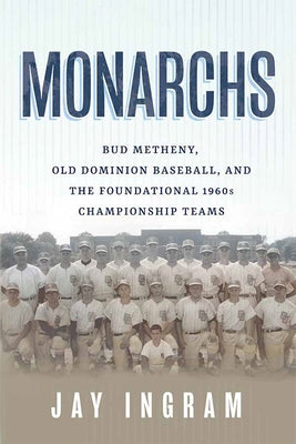 Monarchs: Bud Metheny, Old Dominion Baseball, and the Foundational 1960s Championship Teams by Ingram, Jay