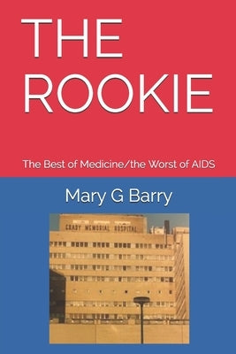 The Rookie: The Best of Medicine/the Worst of AIDS by Barry, Mary G.