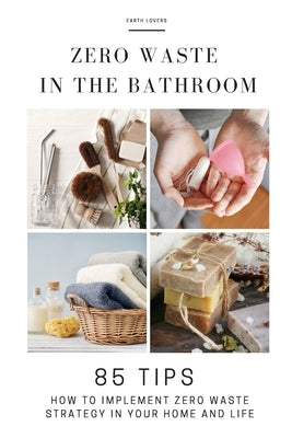 Zero Waste in the Bathroom: 85 tips how to implement a zero waste strategy in your home and life by Earth Lovers