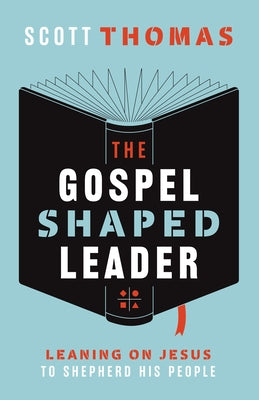 The Gospel Shaped Leader: Leaning on Jesus to Shepherd His People Paperback New Growth Press
