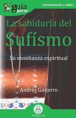 GuíaBurros La sabiduría del Sufísmo: Su enseñanza espiritual by Guijarro, Andrés