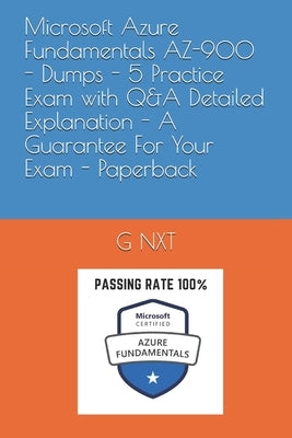 Microsoft Azure Fundamentals AZ-900 - Dumps - 5 Practice Exam with Q&A Detailed Explanation - A Guarantee For Your Exam - Paperback by Nxt, G.