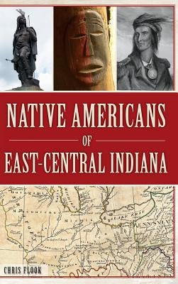 Native Americans of East-Central Indiana by Flook, Chris