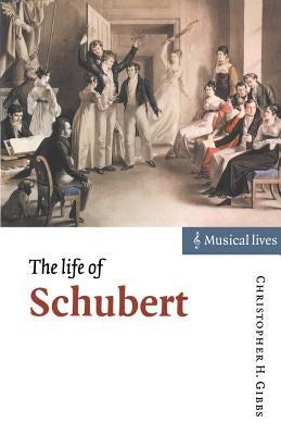 The Life of Schubert by Gibbs, Christopher H.