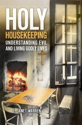 Holy Housekeeping: Understanding Evil and Living Godly Lives by Warren, E. Janet