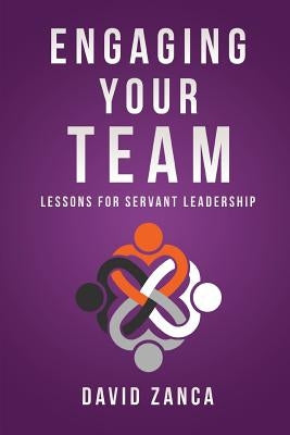 Engaging Your Team: Lessons for Servant Leadership by Zanca, David