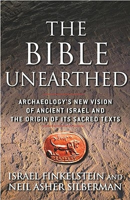 The Bible Unearthed: Archaeology's New Vision of Ancient Israel and the Origin of Its Sacred Texts by Finkelstein, Israel