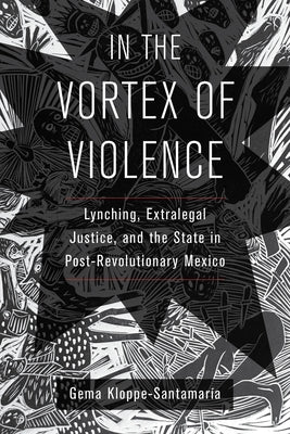 In the Vortex of Violence: Lynching, Extralegal Justice, and the State in Post-Revolutionary Mexico Volume 7 Paperback University of California Press