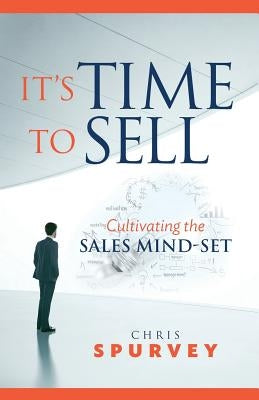 It's Time to Sell: Cultivating the Sales Mind-Set by Spurvey, Chris