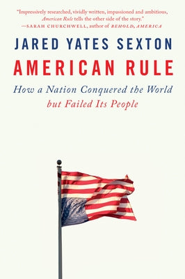 American Rule: How a Nation Conquered the World But Failed Its People by Sexton, Jared Yates