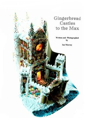 Gingerbread Castles To The Max: How To Create And Construct Gingerbread Houses Paperback Createspace Independent Publishing Platform