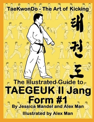 The Illustrated Guide to Taegeuk Il Jang (Form #1): (Taekwondo the art of kicking) by Man, Alex