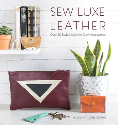 Sew Luxe Leather: Over 20 Stylish Leather Craft Accessories by Gethin, Rosanna