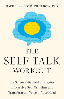 The Self-Talk Workout: Six Science-Backed Strategies to Dissolve Self-Criticism and Transform the Voice in Your Head by Goldsmith Turow, Rachel