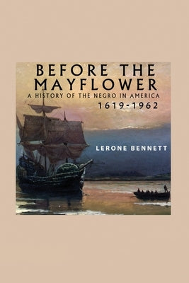 Before the Mayflower; A History of the Negro in America, 1619-1962 by Bennett, Lerone