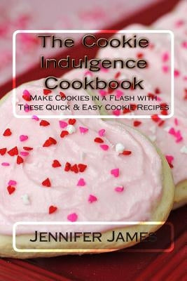 The Cookie Indulgence Cookbook - Make Cookies in a Flash with These Quick & Easy Cookie Recipes Paperback Createspace Independent Publishing Platform