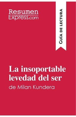 La insoportable levedad del ser de Milan Kundera (Guía de lectura): Resumen y análisis completo by Resumenexpress