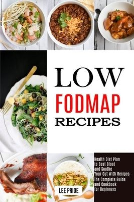 Low Fodmap Recipes: The Complete Guide and Cookbook for Beginners (Health Diet Plan to Beat Bloat and Soothe Your Gut With Recipes) by Pride, Lee