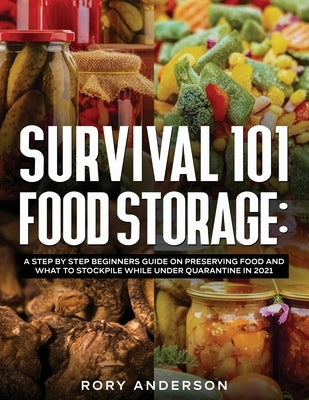 Survival 101 Food Storage: A Step by Step Beginners Guide on Preserving Food and What to Stockpile While Under Quarantine in 2021 by Anderson, Rory