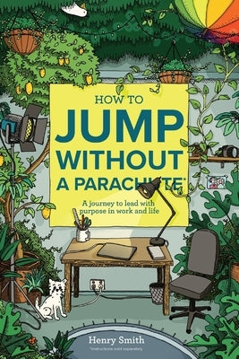 How to Jump Without a Parachute: A journey to lead with purpose in work and life by Smith, Henry