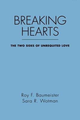 Breaking Hearts: The Two Sides of Unrequited Love by Baumeister, Roy F.