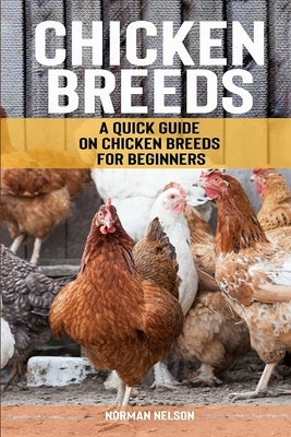 Chicken Breeds: A Quick Guide on Chicken Breeds for Beginners by Nelson, Norman