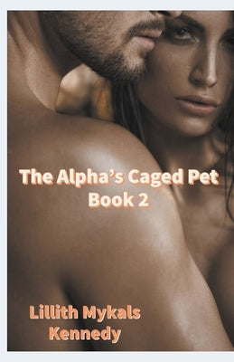 The Alpha's Caged Pet Book 2 by Kennedy, Lillith Mykals