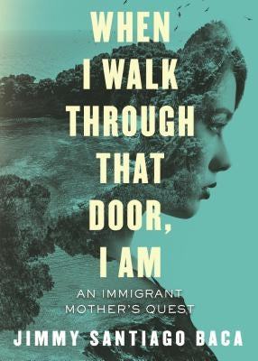 When I Walk Through That Door, I Am: An Immigrant Mother's Quest by Baca, Jimmy Santiago