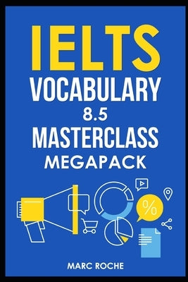 IELTS Vocabulary 8.5 Masterclass Series MegaPack Books 1, 2, & 3: Advanced Vocabulary Masterclass Books: Full Self-Study Course for IELTS 8.5 Vocabula by Roche, Marc