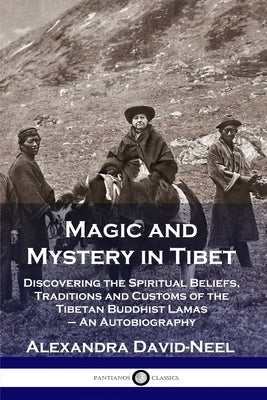 Magic and Mystery in Tibet: Discovering the Spiritual Beliefs, Traditions and Customs of the Tibetan Buddhist Lamas - An Autobiography Paperback Pantianos Classics