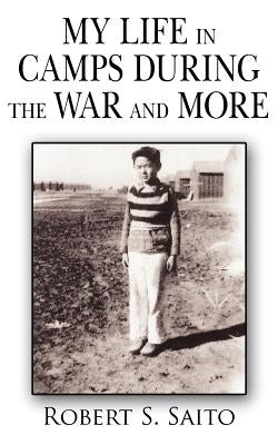 My Life in Camps During the War and More by Robert S. Saito, S. Saito