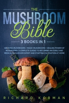 The Mushroom Bible (3 Books in 1): Growing Mushrooms + Magic Mushrooms + Healing Power of Mushrooms: 3 Complete Guides to Becoming an Edible and Medic Independently Published