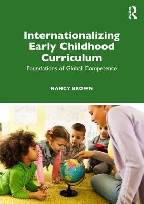 Internationalizing Early Childhood Curriculum: Foundations of Global Competence by Brown, Nancy