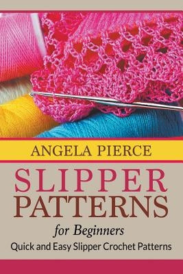 Slipper Patterns For Beginners: Quick and Easy Slipper Crochet Patterns by Pierce, Angela