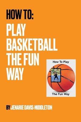 How to Play Basketball the Fun Way by Davis-Middleton, Jenarie