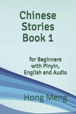 Chinese Stories Book 1: for Beginners with Pinyin, English and Audio by Meng, Hong