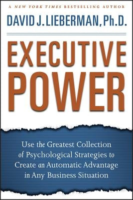 Executive Power: Use the Greatest Collection of Psychological Strategies to Create an Automatic Advantage in Any Business Situation by Lieberman, David J.