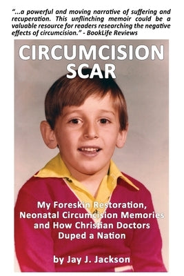 Circumcision Scar: My Foreskin Restoration, Neonatal Circumcision Memories and How Christian Doctors Duped a Nation by Jackson, Jay J.