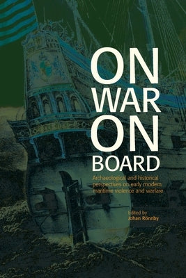 On War on Board: Archaeological and Historical perspectives on Early Modern Maritime Violence and Warfare Paperback Sodertorn University