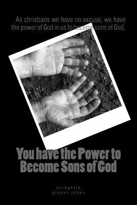 You have the power to become Sons of God: as christians we have no excuse, we have the power of God in us to become sons of God. Paperback Createspace Independent Publishing Platform