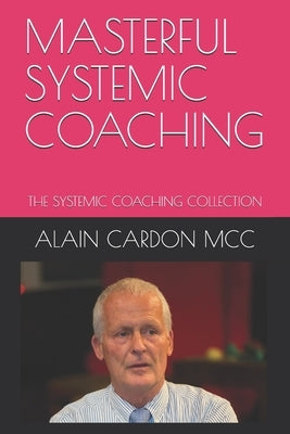 Masterful Systemic Coaching: The Systemic Coaching Collection by MCC, Alain Cardon